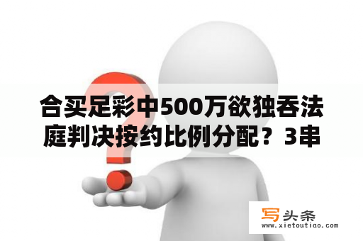 合买足彩中500万欲独吞法庭判决按约比例分配？3串一怎么算奖金？