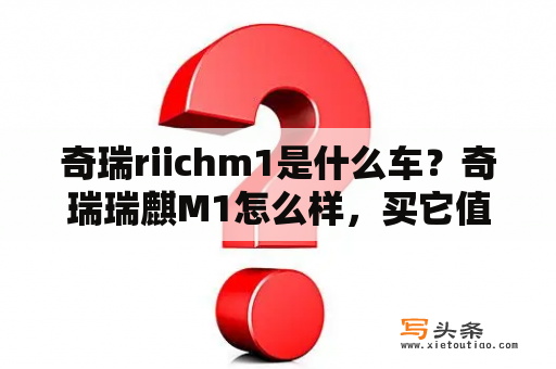 奇瑞riichm1是什么车？奇瑞瑞麒M1怎么样，买它值不值？