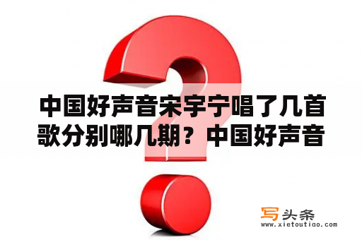 中国好声音宋宇宁唱了几首歌分别哪几期？中国好声音2021第一名冠军是谁？