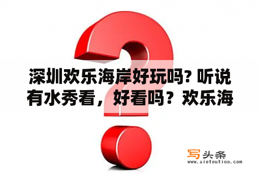 深圳欢乐海岸好玩吗? 听说有水秀看，好看吗？欢乐海岸项目投资了多少钱？