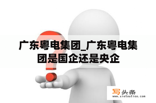 广东粤电集团_广东粤电集团是国企还是央企