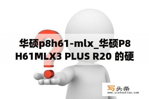 华硕p8h61-mlx_华硕P8H61MLX3 PLUS R20 的硬盘接口是