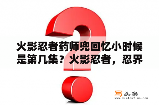 火影忍者药师兜回忆小时候是第几集？火影忍者，忍界大战在第几集啊？