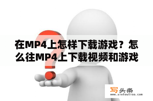 在MP4上怎样下载游戏？怎么往MP4上下载视频和游戏？要具体步骤！谢谢？