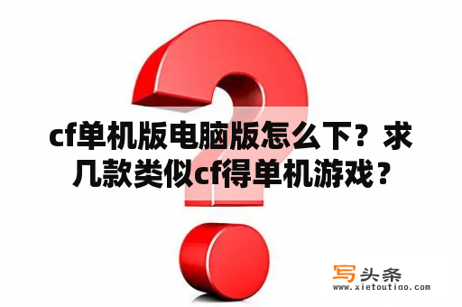 cf单机版电脑版怎么下？求几款类似cf得单机游戏？