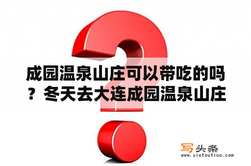 成园温泉山庄可以带吃的吗？冬天去大连成园温泉山庄会不会冷？