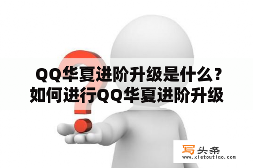  QQ华夏进阶升级是什么？如何进行QQ华夏进阶升级？有哪些升级的好处？