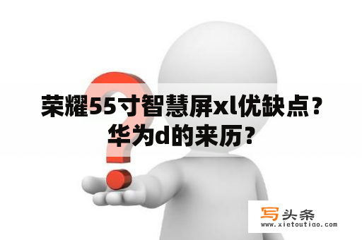 荣耀55寸智慧屏xl优缺点？华为d的来历？