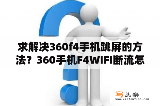 求解决360f4手机跳屏的方法？360手机F4WIFI断流怎么办解决技巧？