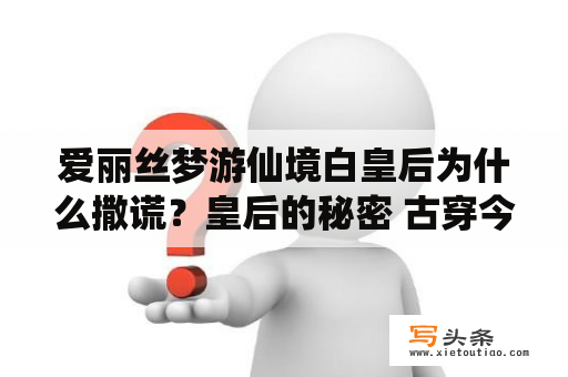 爱丽丝梦游仙境白皇后为什么撒谎？皇后的秘密 古穿今