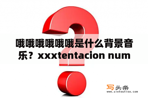 哦哦哦哦哦哦是什么背景音乐？xxxtentacion numb下载