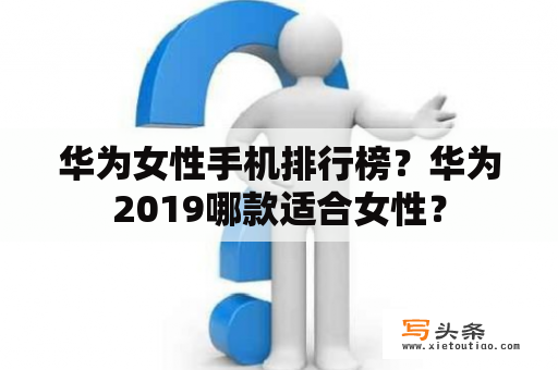 华为女性手机排行榜？华为2019哪款适合女性？