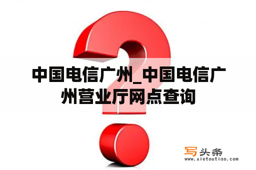 中国电信广州_中国电信广州营业厅网点查询