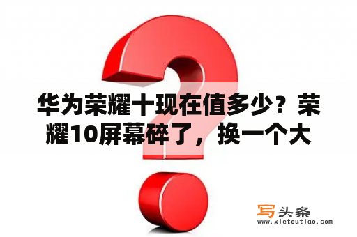 华为荣耀十现在值多少？荣耀10屏幕碎了，换一个大概多少钱？