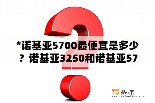 *诺基亚5700最便宜是多少？诺基亚3250和诺基亚5700哪个更好？