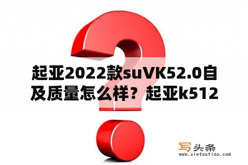 起亚2022款suVK52.0自及质量怎么样？起亚k512款质量怎么样？