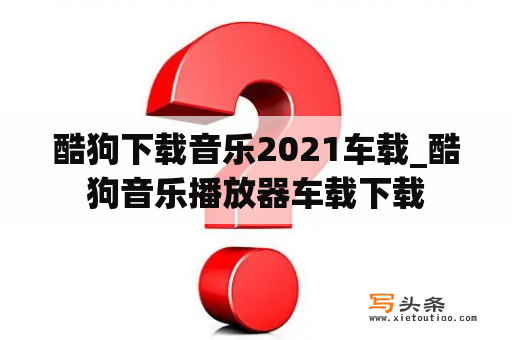 酷狗下载音乐2021车载_酷狗音乐播放器车载下载