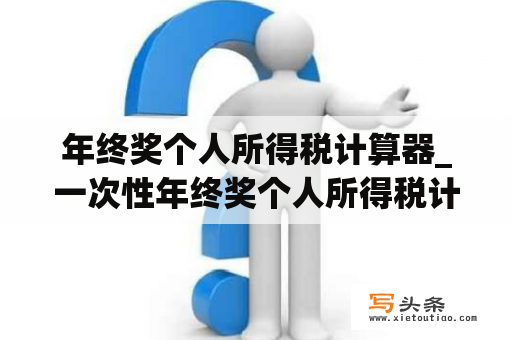 年终奖个人所得税计算器_一次性年终奖个人所得税计算器