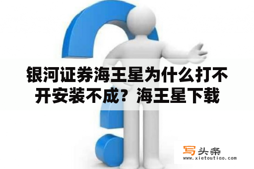 银河证券海王星为什么打不开安装不成？海王星下载