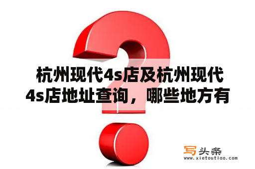  杭州现代4s店及杭州现代4s店地址查询，哪些地方有杭州现代4s店？