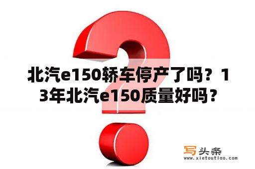 北汽e150轿车停产了吗？13年北汽e150质量好吗？