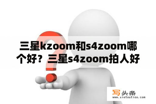 三星kzoom和s4zoom哪个好？三星s4zoom拍人好看吗？