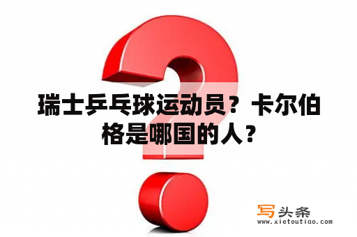 瑞士乒乓球运动员？卡尔伯格是哪国的人？