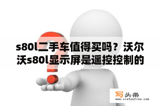 s80l二手车值得买吗？沃尔沃s80l显示屏是遥控控制的吗？