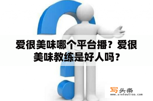 爱很美味哪个平台播？爱很美味教练是好人吗？