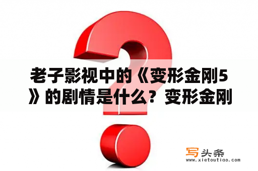 老子影视中的《变形金刚5》的剧情是什么？变形金刚5讲的是什么？