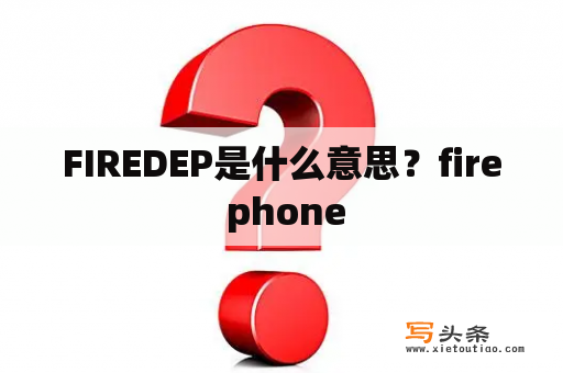 FIREDEP是什么意思？fire phone