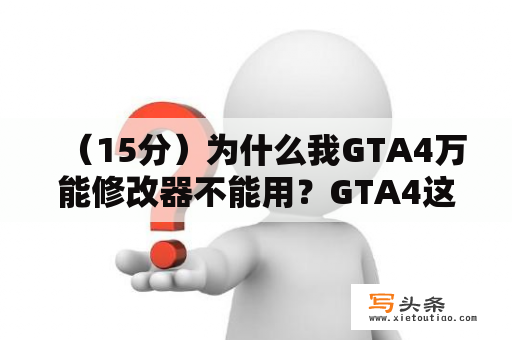 （15分）为什么我GTA4万能修改器不能用？GTA4这个修改器怎么用？