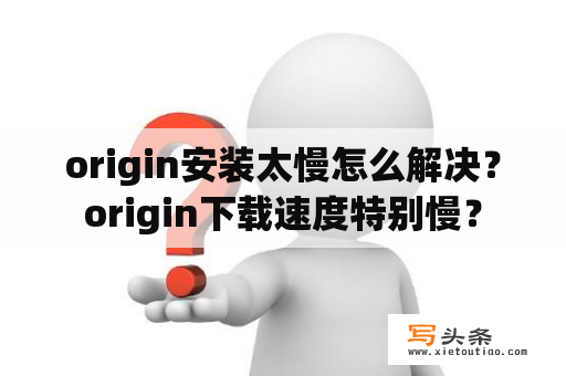 origin安装太慢怎么解决？origin下载速度特别慢？