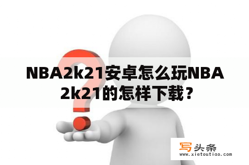 NBA2k21安卓怎么玩NBA 2k21的怎样下载？