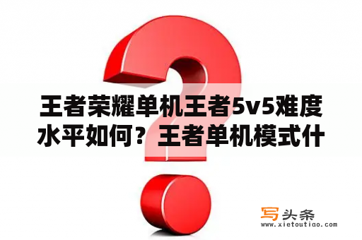 王者荣耀单机王者5v5难度水平如何？王者单机模式什么时候开启？