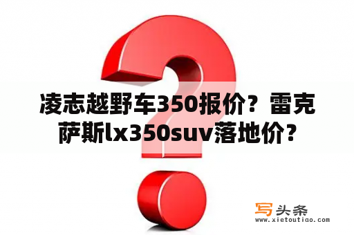 凌志越野车350报价？雷克萨斯lx350suv落地价？