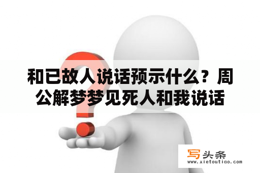 和已故人说话预示什么？周公解梦梦见死人和我说话