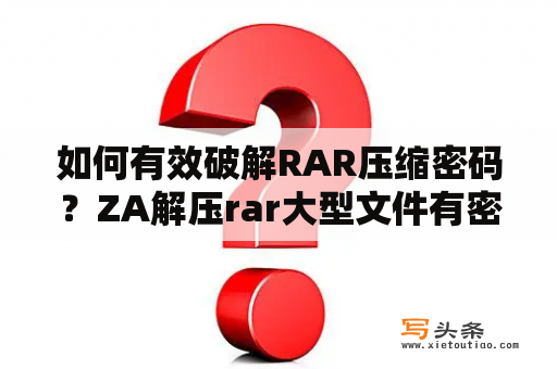 如何有效破解RAR压缩密码？ZA解压rar大型文件有密码怎么办？