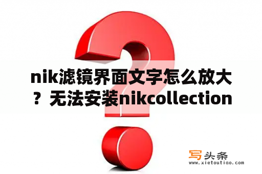 nik滤镜界面文字怎么放大？无法安装nikcollection什么原因？