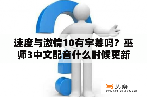 速度与激情10有字幕吗？巫师3中文配音什么时候更新？