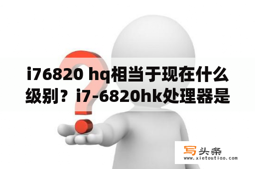 i76820 hq相当于现在什么级别？i7-6820hk处理器是几代的？