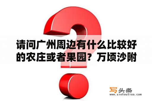 请问广州周边有什么比较好的农庄或者果园？万顷沙附近旅游景点？