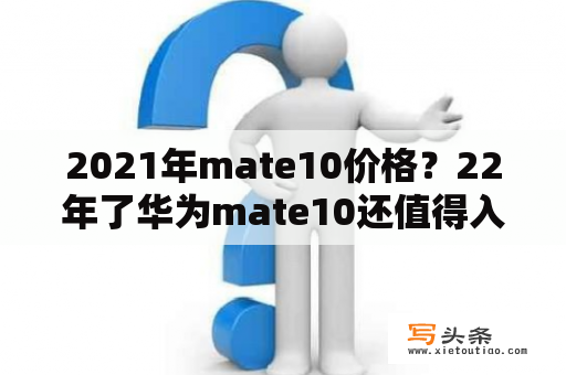 2021年mate10价格？22年了华为mate10还值得入手吗？