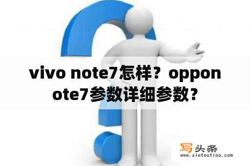 vivo note7怎样？opponote7参数详细参数？