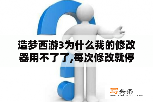 造梦西游3为什么我的修改器用不了了,每次修改就停止,怎么回事啊？造梦西游3辅助