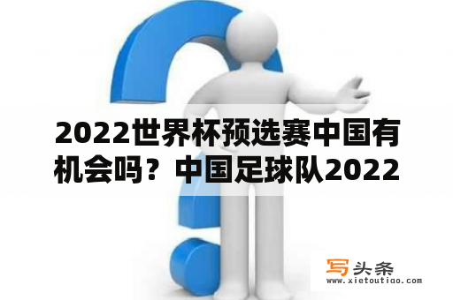 2022世界杯预选赛中国有机会吗？中国足球队2022世界杯预选赛出线了吗？