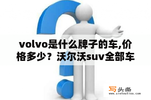 volvo是什么牌子的车,价格多少？沃尔沃suv全部车型有多少？