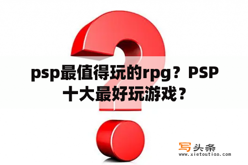 psp最值得玩的rpg？PSP十大最好玩游戏？