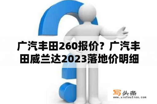 广汽丰田260报价？广汽丰田威兰达2023落地价明细？