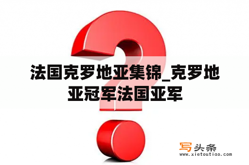 法国克罗地亚集锦_克罗地亚冠军法国亚军